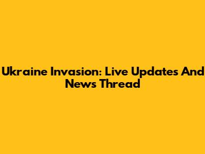 Ukraine Invasion: Live Updates And News Thread