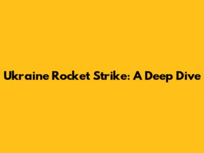 Ukraine Rocket Strike: A Deep Dive