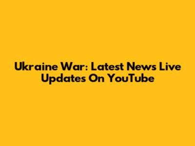 Ukraine War: Latest News Live Updates On YouTube