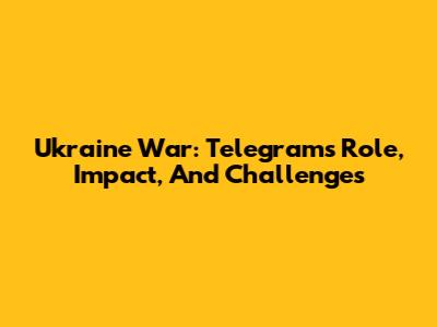 Ukraine War: Telegram's Role, Impact, And Challenges