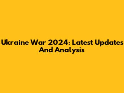 Ukraine War 2024: Latest Updates And Analysis