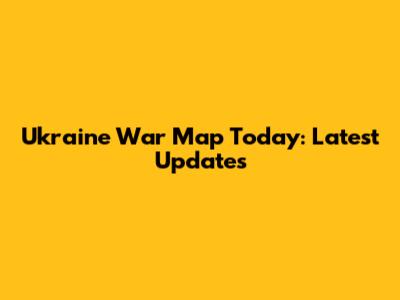 Ukraine War Map Today: Latest Updates