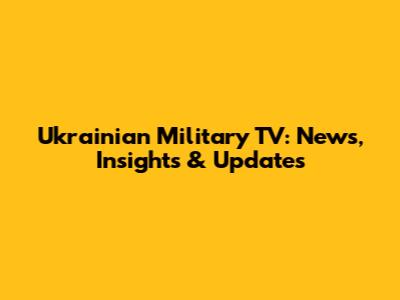 Ukrainian Military TV: News, Insights & Updates