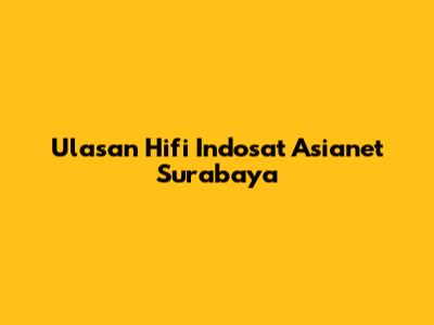 Ulasan Hifi Indosat Asianet Surabaya