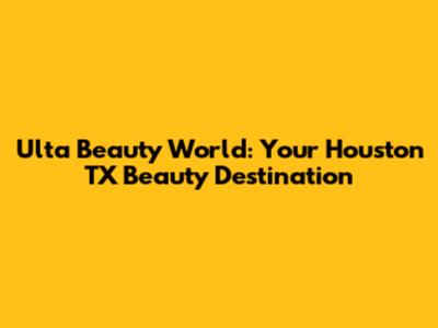 Ulta Beauty World: Your Houston TX Beauty Destination