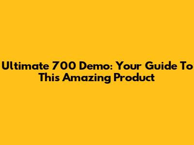 Ultimate 700 Demo: Your Guide To This Amazing Product