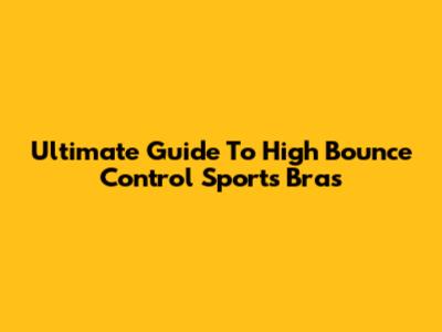 Ultimate Guide To High Bounce Control Sports Bras
