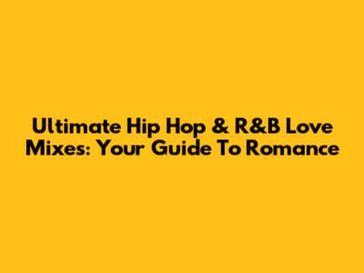 Ultimate Hip Hop & R&B Love Mixes: Your Guide To Romance
