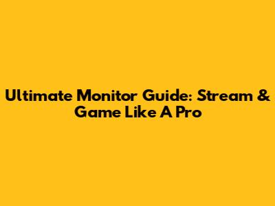 Ultimate Monitor Guide: Stream & Game Like A Pro