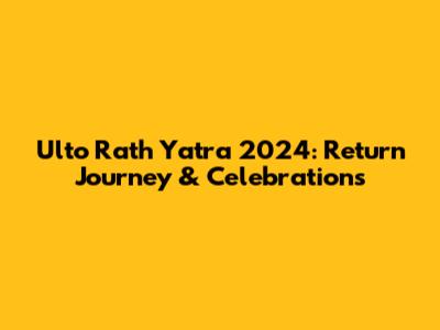 Ulto Rath Yatra 2024: Return Journey & Celebrations