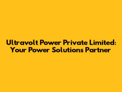 Ultravolt Power Private Limited: Your Power Solutions Partner