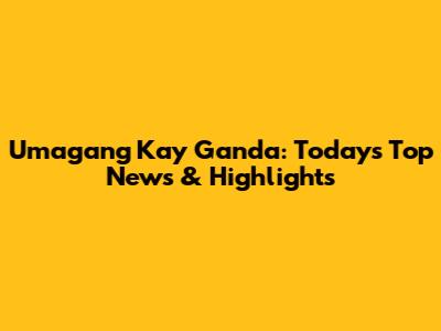 Umagang Kay Ganda: Today's Top News & Highlights