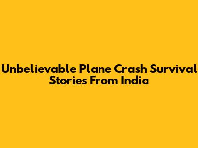 Unbelievable Plane Crash Survival Stories From India