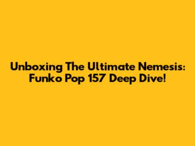 Unboxing The Ultimate Nemesis: Funko Pop 157 Deep Dive!