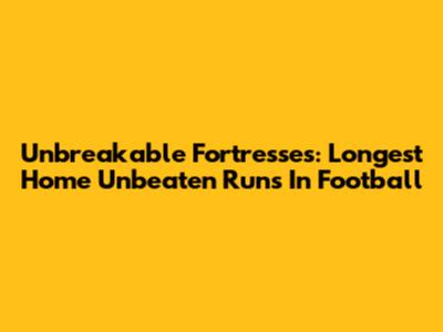 Unbreakable Fortresses: Longest Home Unbeaten Runs In Football