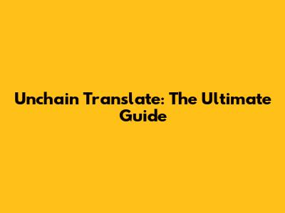 Unchain Translate: The Ultimate Guide
