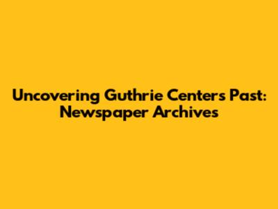 Uncovering Guthrie Center's Past: Newspaper Archives