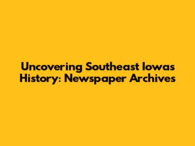 Uncovering Southeast Iowa's History: Newspaper Archives