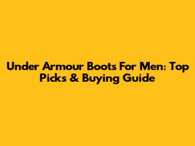 Under Armour Boots For Men: Top Picks & Buying Guide