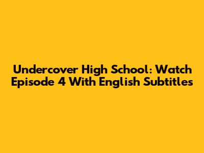 Undercover High School: Watch Episode 4 With English Subtitles