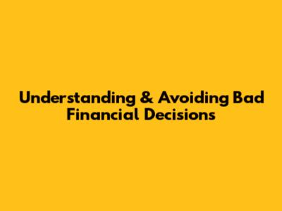 Understanding & Avoiding Bad Financial Decisions