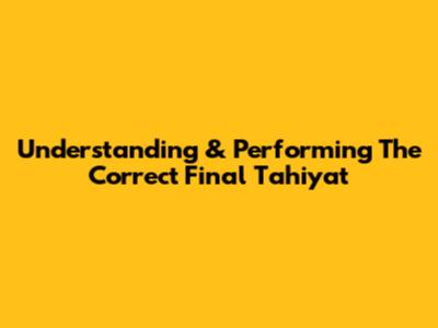 Understanding & Performing The Correct Final Tahiyat