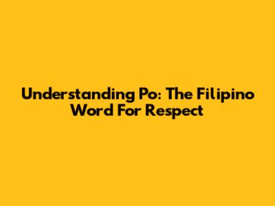 Understanding 'Po': The Filipino Word For Respect