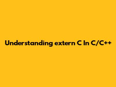 Understanding `extern "C"` In C/C++