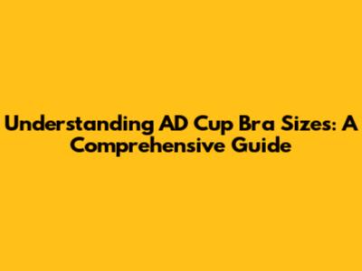 Understanding AD Cup Bra Sizes: A Comprehensive Guide