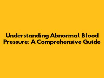 Understanding Abnormal Blood Pressure: A Comprehensive Guide