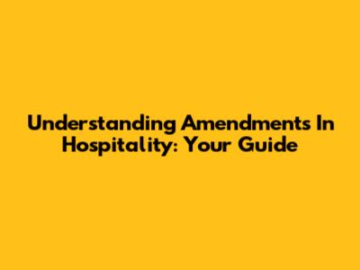 Understanding Amendments In Hospitality: Your Guide