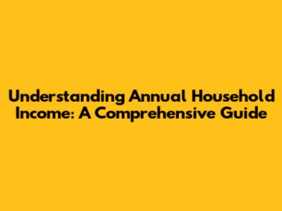 Understanding Annual Household Income: A Comprehensive Guide