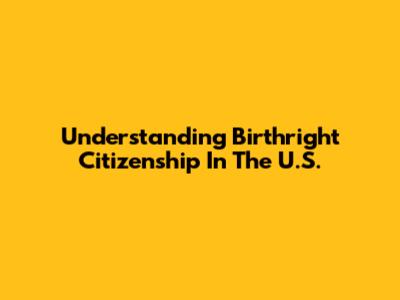 Understanding Birthright Citizenship In The U.S.