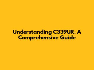 Understanding C339UR: A Comprehensive Guide