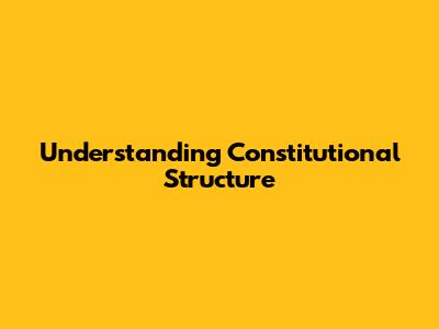Understanding Constitutional Structure