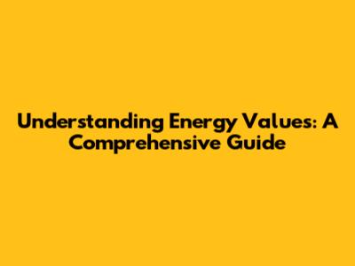 Understanding Energy Values: A Comprehensive Guide