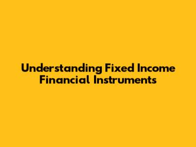 Understanding Fixed Income Financial Instruments