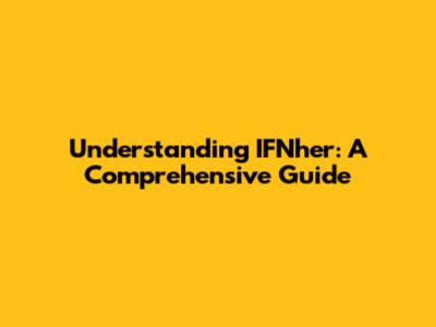 Understanding IFNher: A Comprehensive Guide