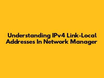 Understanding IPv4 Link-Local Addresses In Network Manager