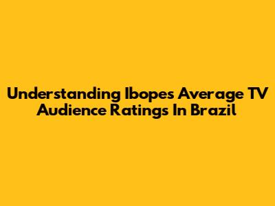 Understanding Ibope's Average TV Audience Ratings In Brazil
