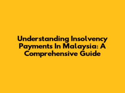 Understanding Insolvency Payments In Malaysia: A Comprehensive Guide