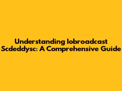 Understanding Iobroadcast Scdeddysc: A Comprehensive Guide