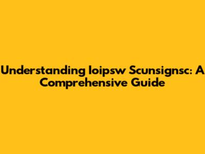 Understanding Ioipsw Scunsignsc: A Comprehensive Guide