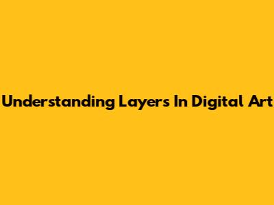 Understanding Layers In Digital Art