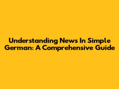 Understanding News In Simple German: A Comprehensive Guide