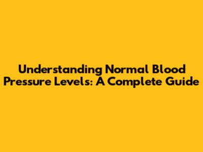 Understanding Normal Blood Pressure Levels: A Complete Guide