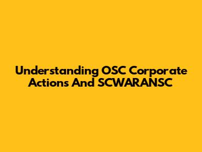 Understanding OSC Corporate Actions And SCWARANSC