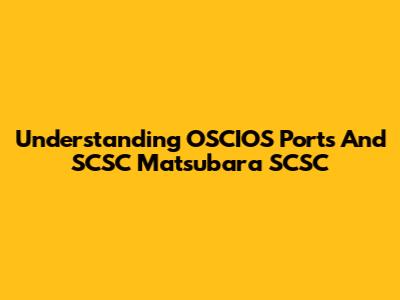 Understanding OSCIOS Ports And SCSC Matsubara SCSC