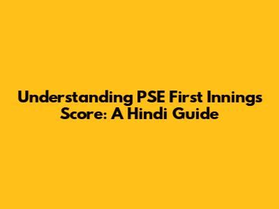 Understanding PSE First Innings Score: A Hindi Guide