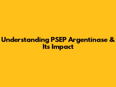Understanding PSEP Argentinase & Its Impact
